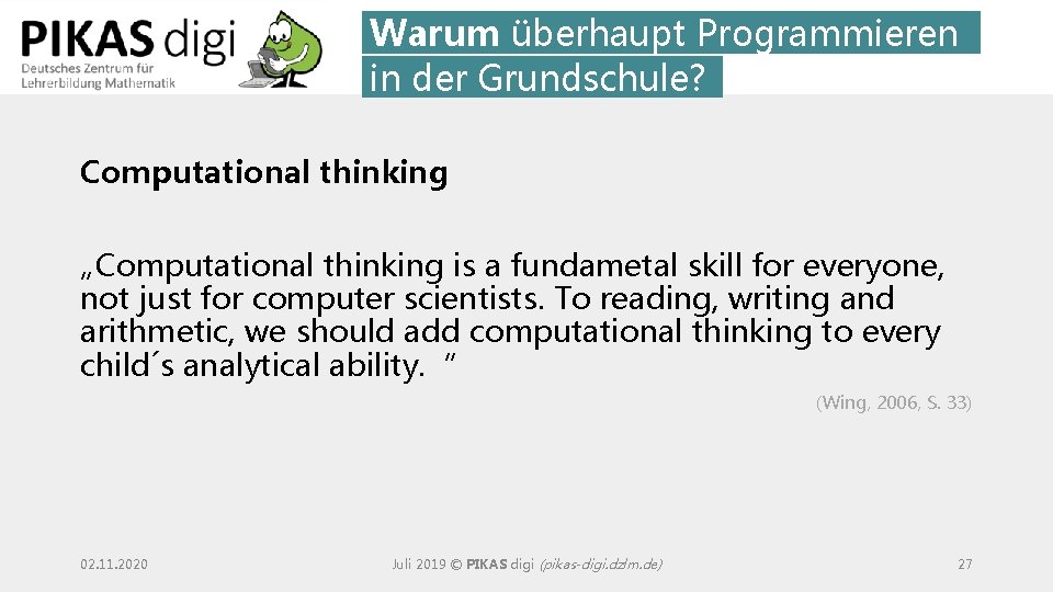 Warum überhaupt Programmieren in der Grundschule? Computational thinking „Computational thinking is a fundametal skill