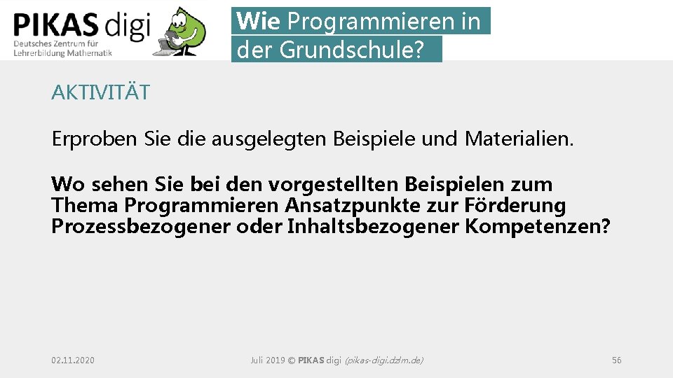 Wie Programmieren in der Grundschule? AKTIVITÄT Erproben Sie die ausgelegten Beispiele und Materialien. Wo