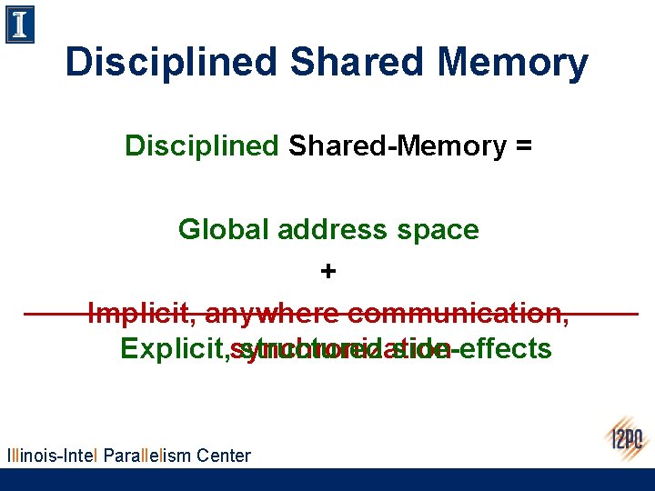 Disciplined Shared Memory Disciplined Shared-Memory = Global address space + Implicit, anywhere communication, Explicit,