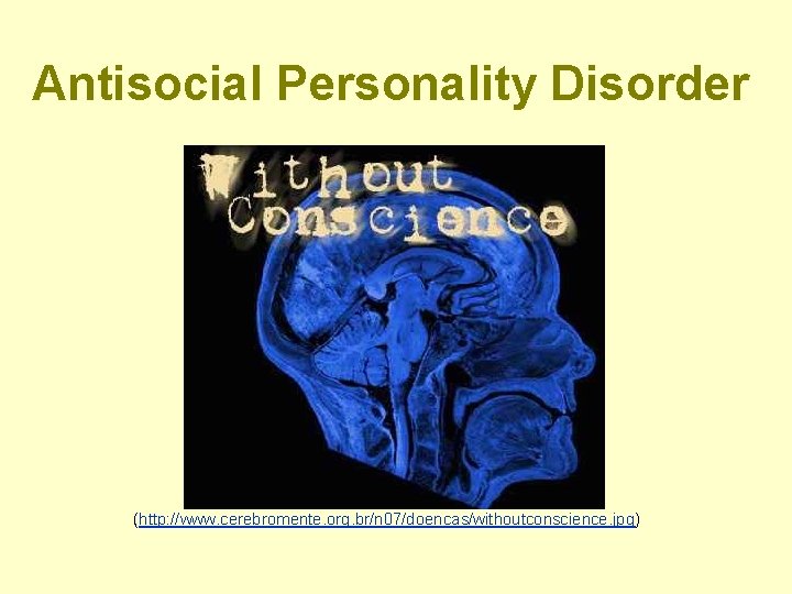 Antisocial Personality Disorder (http: //www. cerebromente. org. br/n 07/doencas/withoutconscience. jpg) 