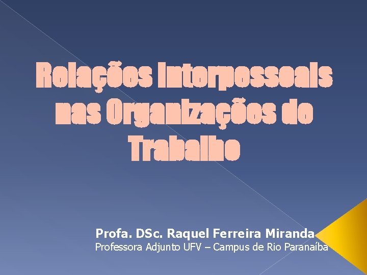 Relações Interpessoais nas Organizações de Trabalho Profa. DSc. Raquel Ferreira Miranda Professora Adjunto UFV