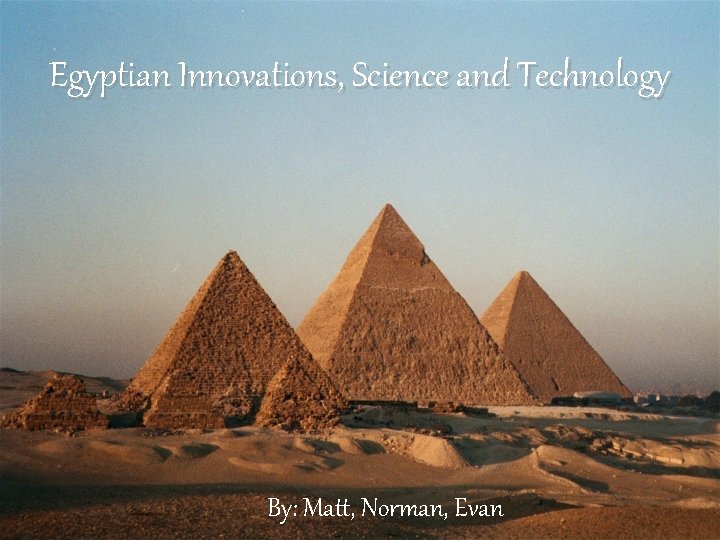 Egyptian Innovations, Science and Technology By: Matt, Norman, Evan 