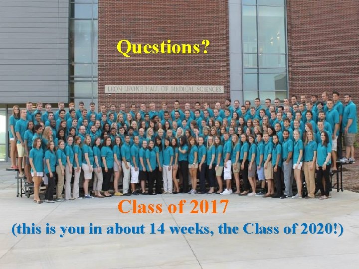 Questions? Class of 2017 (this is you in about 14 weeks, the Class of