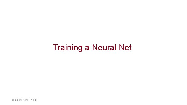 Training a Neural Net CIS 419/519 Fall’ 19 Training a Neural Net CIS 419/519 Fall’ 19