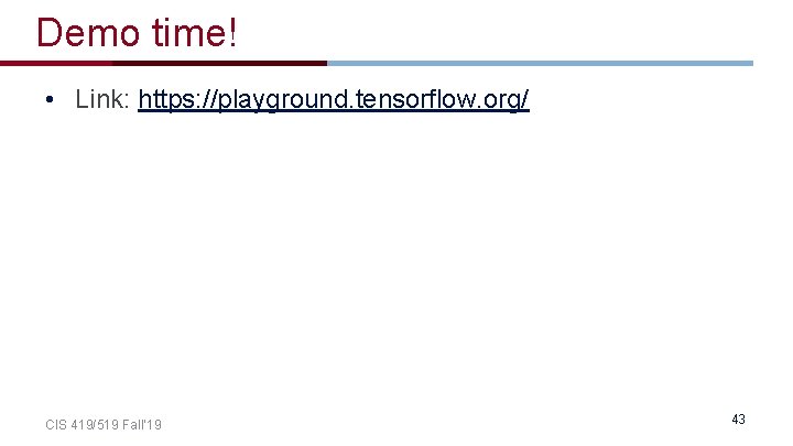 Demo time! • Link: https: //playground. tensorflow. org/ CIS 419/519 Fall’ 19 43 Demo time! • Link: https: //playground. tensorflow. org/ CIS 419/519 Fall’ 19 43