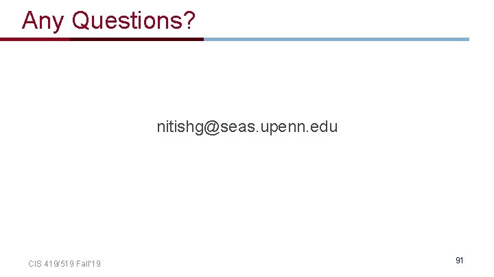 Any Questions? nitishg@seas. upenn. edu CIS 419/519 Fall’ 19 91 Any Questions? nitishg@seas. upenn. edu CIS 419/519 Fall’ 19 91