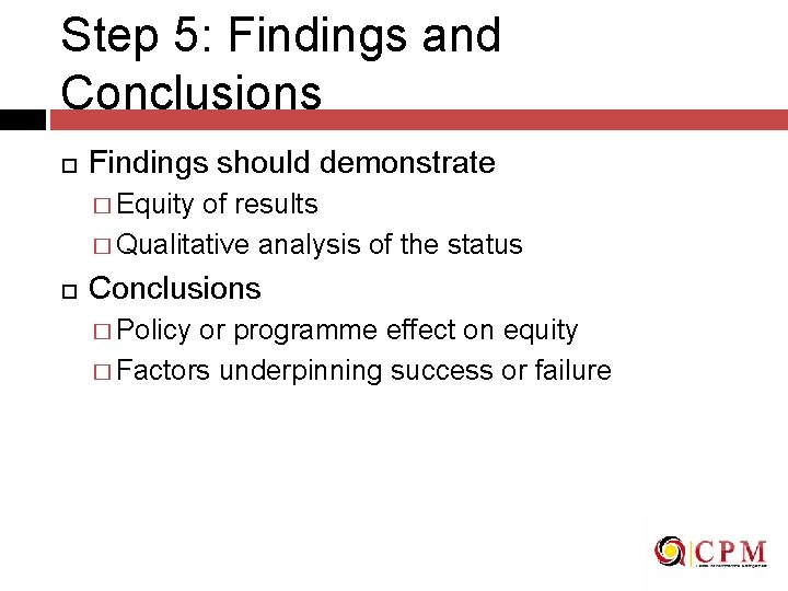 Step 5: Findings and Conclusions Findings should demonstrate � Equity of results � Qualitative