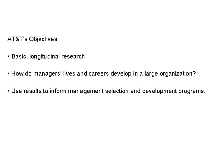 AT&T’s Objectives • Basic, longitudinal research • How do managers’ lives and careers develop AT&T’s Objectives • Basic, longitudinal research • How do managers’ lives and careers develop