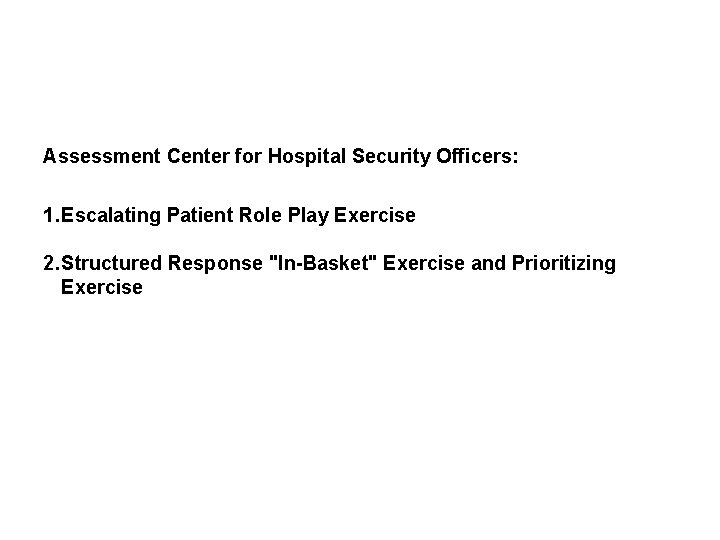 Assessment Center for Hospital Security Officers: 1. Escalating Patient Role Play Exercise 2. Structured Assessment Center for Hospital Security Officers: 1. Escalating Patient Role Play Exercise 2. Structured