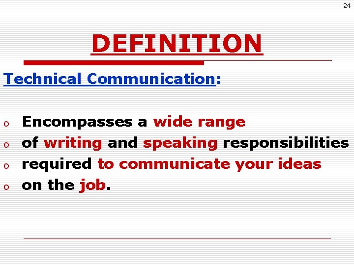 24 DEFINITION Technical Communication: o o Encompasses a wide range of writing and speaking