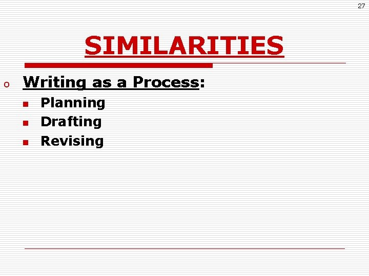 27 SIMILARITIES o Writing as a Process: n n n Planning Drafting Revising 