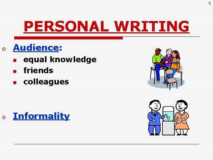 5 PERSONAL WRITING o Audience: n n n o equal knowledge friends colleagues Informality