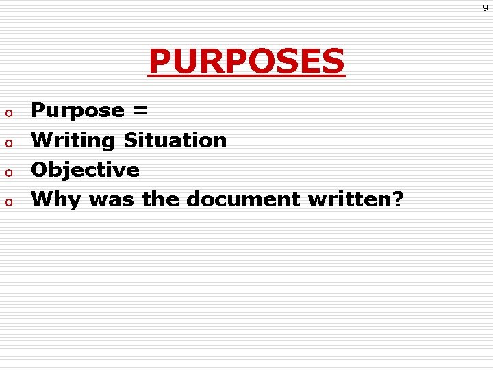 9 PURPOSES o o Purpose = Writing Situation Objective Why was the document written?