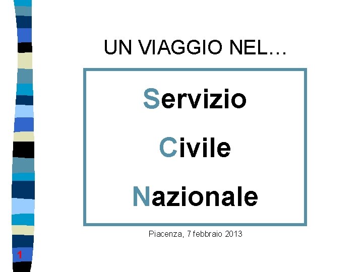 UN VIAGGIO NEL… Servizio Civile Nazionale Piacenza, 7 febbraio 2013 1 