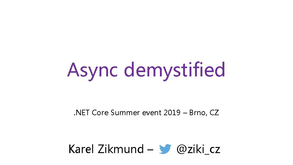 Async demystified. NET Core Summer event 2019 – Brno, CZ Karel Zikmund – @ziki_cz