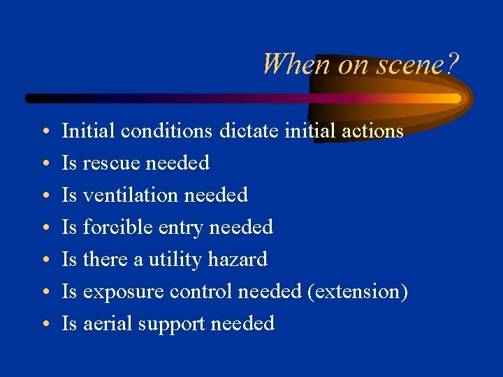 When on scene? • • Initial conditions dictate initial actions Is rescue needed Is