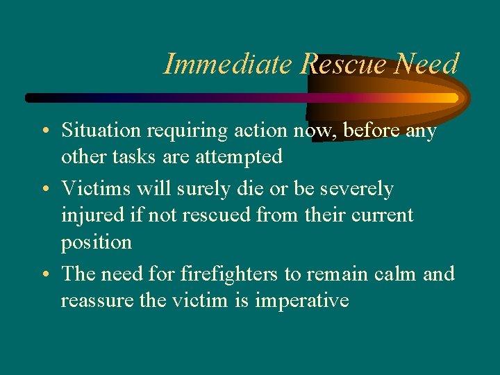 Immediate Rescue Need • Situation requiring action now, before any other tasks are attempted