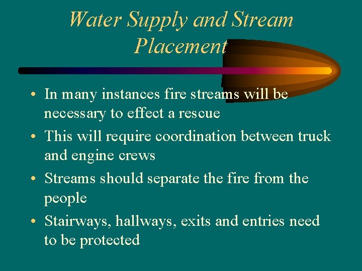 Water Supply and Stream Placement • In many instances fire streams will be necessary