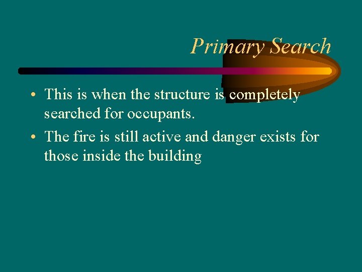 Primary Search • This is when the structure is completely searched for occupants. •