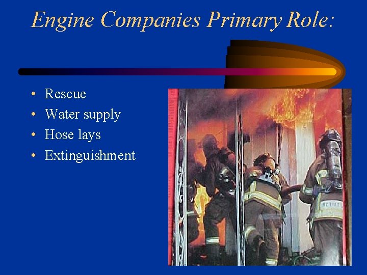 Engine Companies Primary Role: • • Rescue Water supply Hose lays Extinguishment 