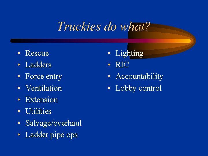 Truckies do what? • • Rescue Ladders Force entry Ventilation Extension Utilities Salvage/overhaul Ladder
