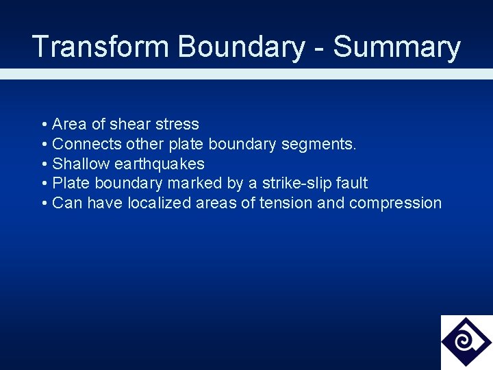 Transform Boundary - Summary • Area of shear stress • Connects other plate boundary