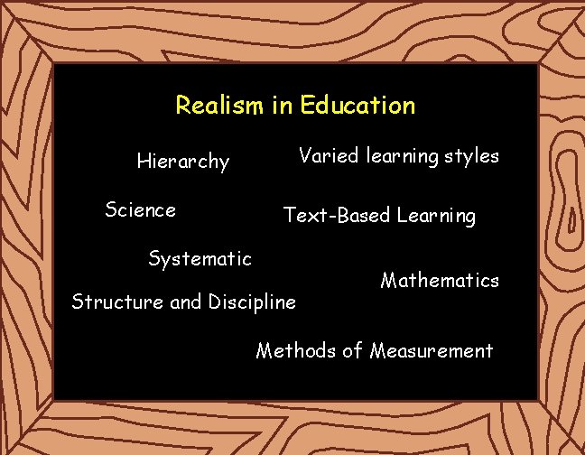 Realism in Education Varied learning styles Hierarchy Science Text-Based Learning Systematic Structure and Discipline