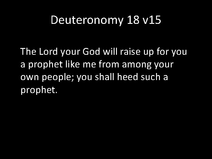 Deuteronomy 18 v 15 The Lord your God will raise up for you a