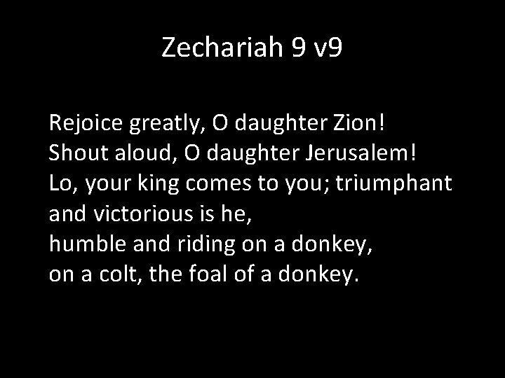 Zechariah 9 v 9 Rejoice greatly, O daughter Zion! Shout aloud, O daughter Jerusalem!