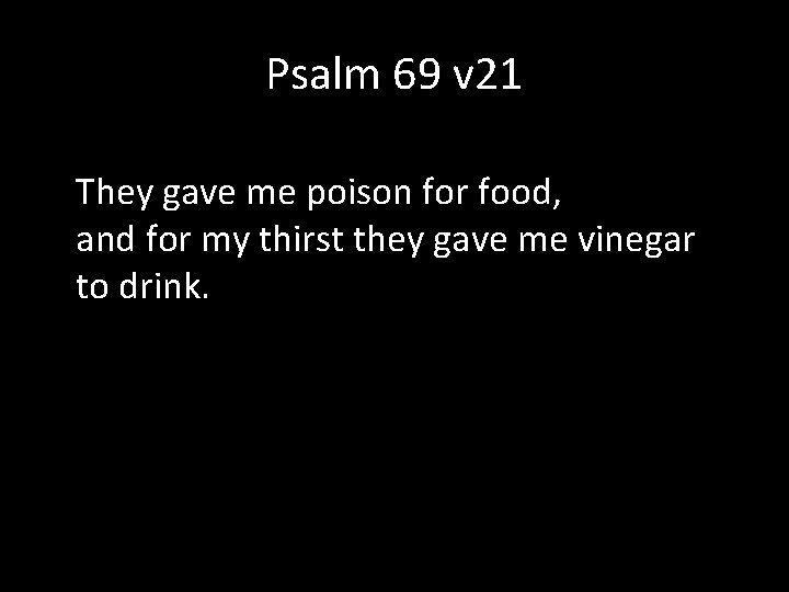 Psalm 69 v 21 They gave me poison for food, and for my thirst