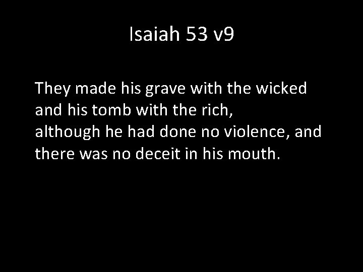 Isaiah 53 v 9 They made his grave with the wicked and his tomb