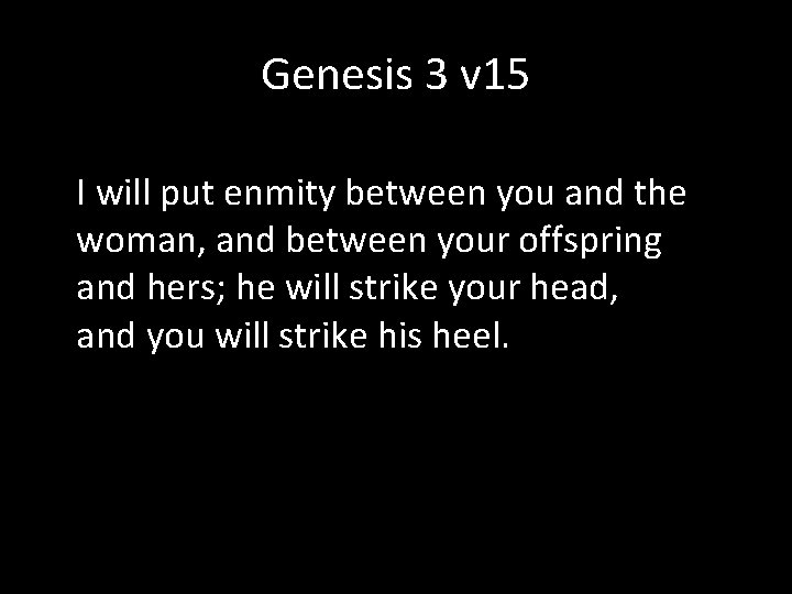 Genesis 3 v 15 I will put enmity between you and the woman, and