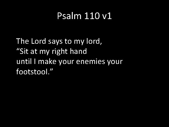 Psalm 110 v 1 The Lord says to my lord, “Sit at my right