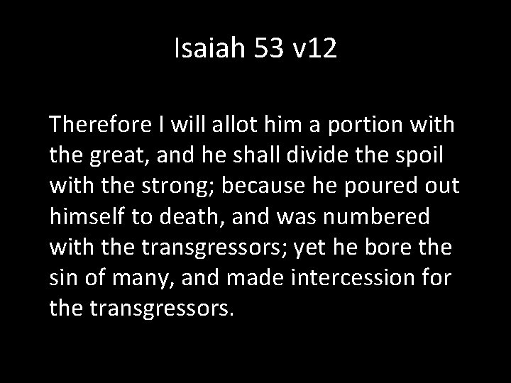 Isaiah 53 v 12 Therefore I will allot him a portion with the great,
