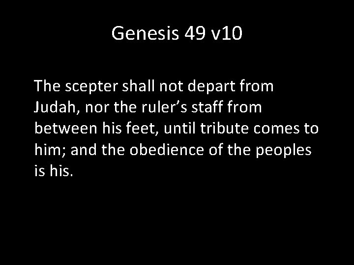 Genesis 49 v 10 The scepter shall not depart from Judah, nor the ruler’s