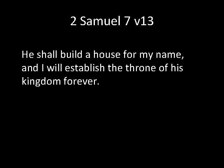 2 Samuel 7 v 13 He shall build a house for my name, and