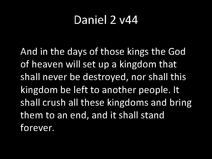 Daniel 2 v 44 And in the days of those kings the God of