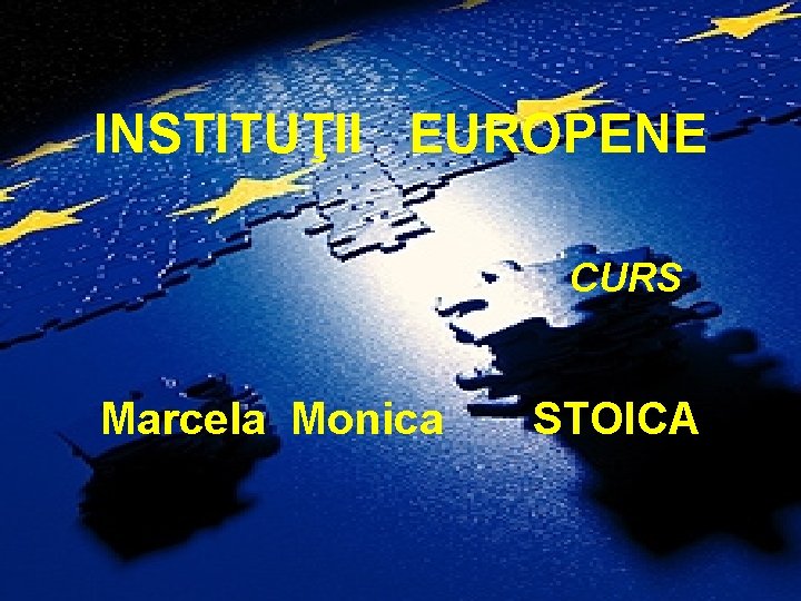 INSTITUŢII EUROPENE CURS Marcela Monica STOICA 