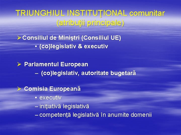 TRIUNGHIUL INSTITUŢIONAL comunitar (atribuţii principale) Ø Consiliul de Miniştri (Consiliul UE) • (co)legislativ &