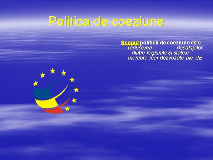 Politica de coeziune Scopul politicii de coeziune este: reducerea decalajelor dintre regiunile şi statele