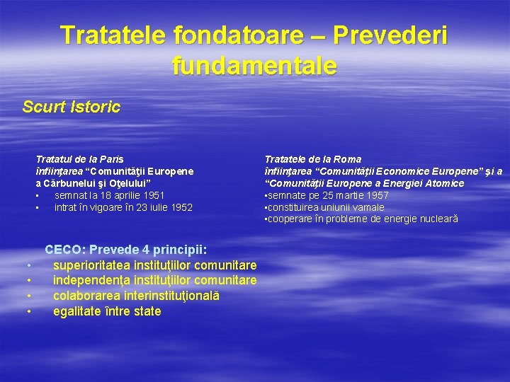 Tratatele fondatoare – Prevederi fundamentale Scurt Istoric Tratatul de la Paris înfiinţarea “Comunităţii Europene