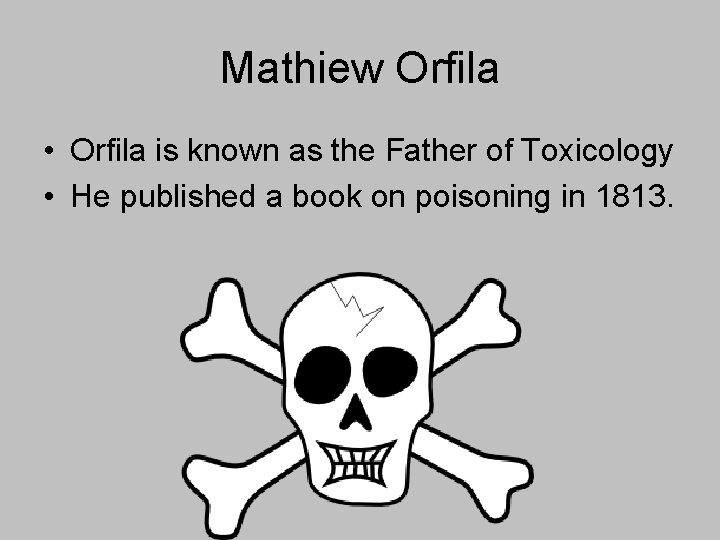 Mathiew Orfila • Orfila is known as the Father of Toxicology • He published