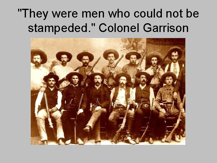 "They were men who could not be stampeded. " Colonel Garrison 