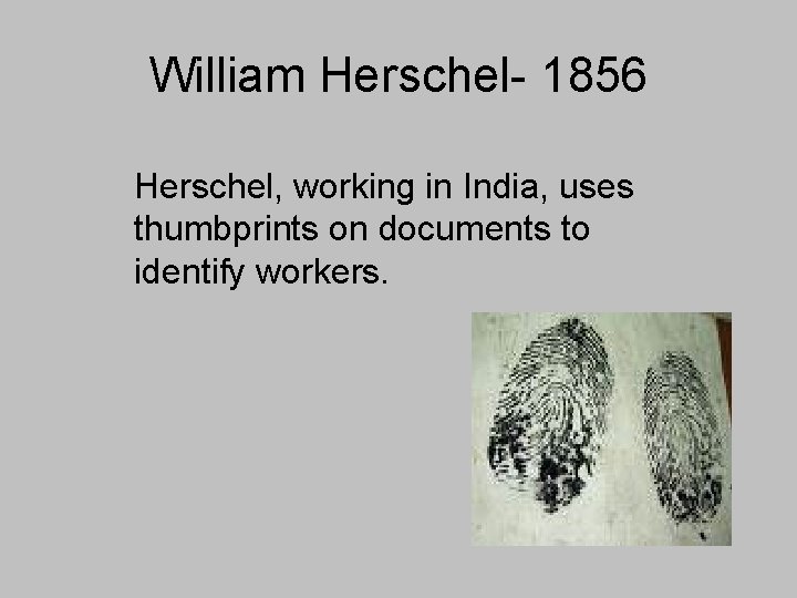 William Herschel- 1856 Herschel, working in India, uses thumbprints on documents to identify workers.