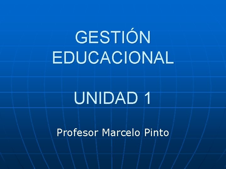 GESTIÓN EDUCACIONAL UNIDAD 1 Profesor Marcelo Pinto 