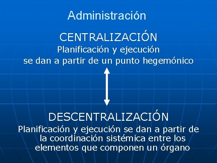 Administración CENTRALIZACIÓN Planificación y ejecución se dan a partir de un punto hegemónico DESCENTRALIZACIÓN