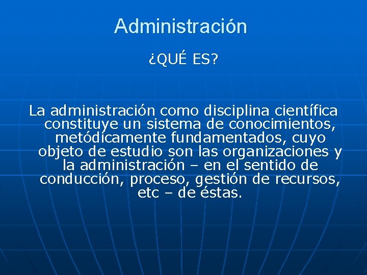 Administración ¿QUÉ ES? La administración como disciplina científica constituye un sistema de conocimientos, metódicamente