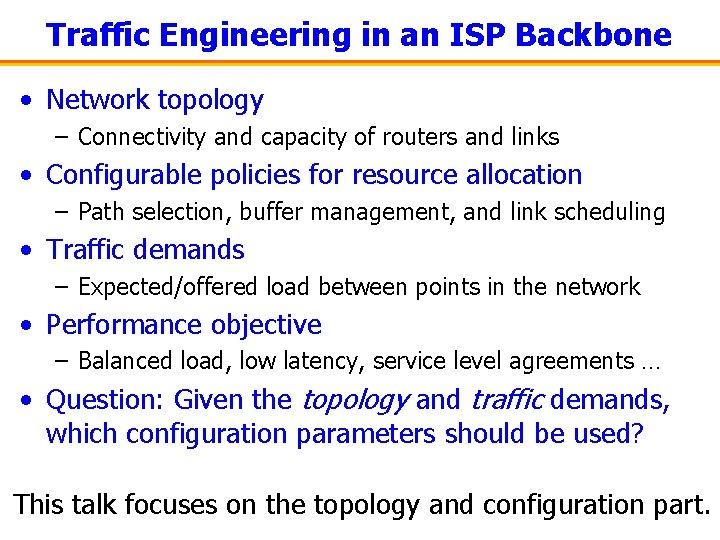 Traffic Engineering in an ISP Backbone • Network topology – Connectivity and capacity of