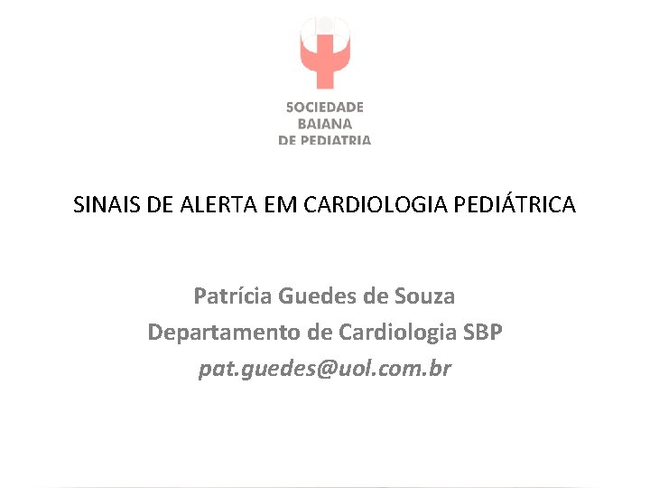 SINAIS DE ALERTA EM CARDIOLOGIA PEDIÁTRICA Patrícia Guedes de Souza Departamento de Cardiologia SBP