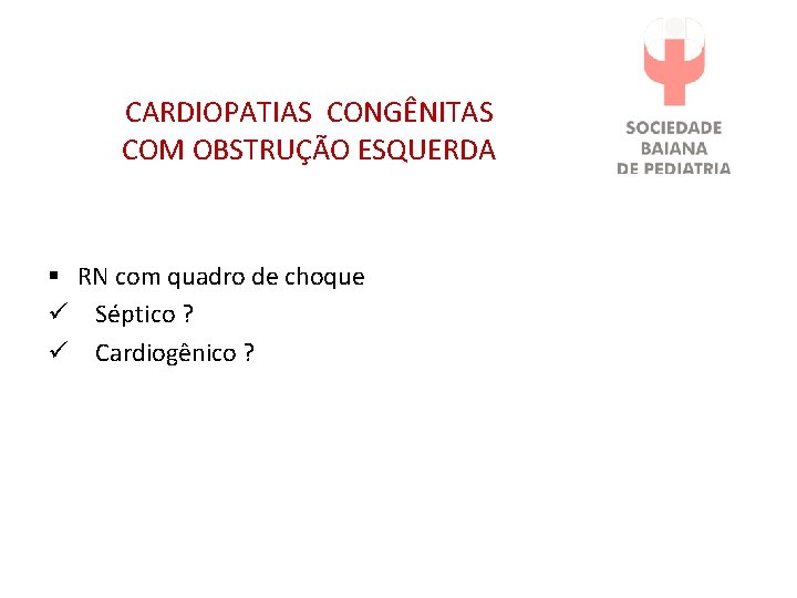 CARDIOPATIAS CONGÊNITAS COM OBSTRUÇÃO ESQUERDA § RN com quadro de choque ü Séptico ?